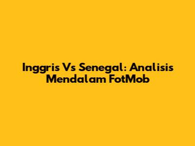 Inggris Vs Senegal: Analisis Mendalam FotMob