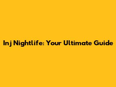 Inj Nightlife: Your Ultimate Guide