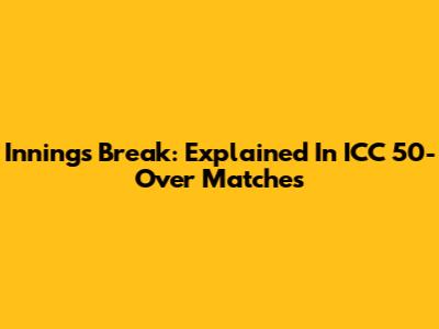 Innings Break: Explained In ICC 50-Over Matches