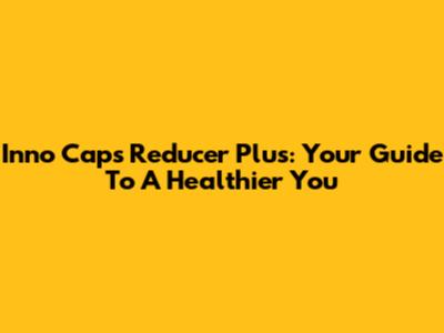 Inno Caps Reducer Plus: Your Guide To A Healthier You