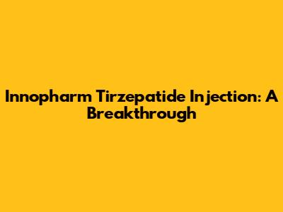 Innopharm Tirzepatide Injection: A Breakthrough