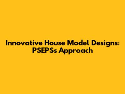 Innovative House Model Designs: PSEPS's Approach