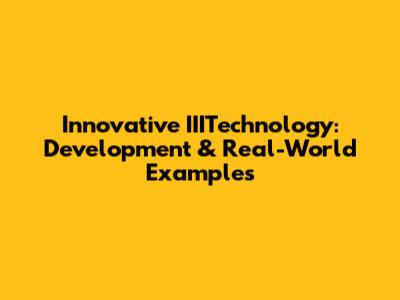 Innovative IIITechnology: Development & Real-World Examples