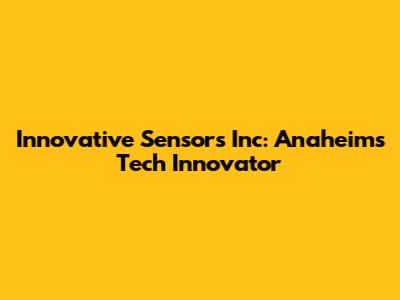 Innovative Sensors Inc: Anaheim's Tech Innovator