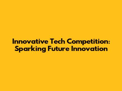 Innovative Tech Competition: Sparking Future Innovation