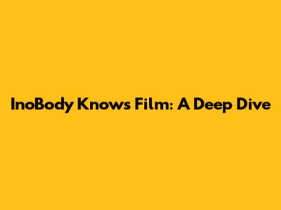 InoBody Knows Film: A Deep Dive
