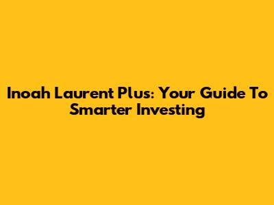 Inoah Laurent Plus: Your Guide To Smarter Investing
