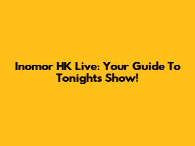 Inomor HK Live: Your Guide To Tonight's Show!