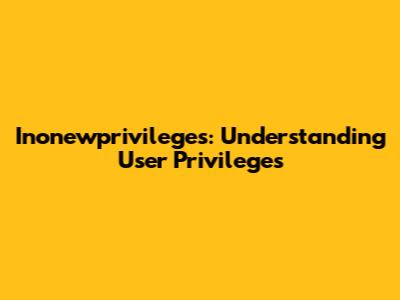 Inonewprivileges: Understanding User Privileges
