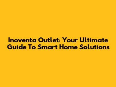 Inoventa Outlet: Your Ultimate Guide To Smart Home Solutions