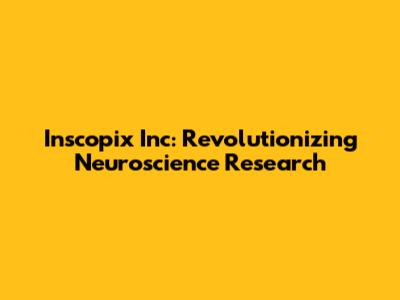 Inscopix Inc: Revolutionizing Neuroscience Research