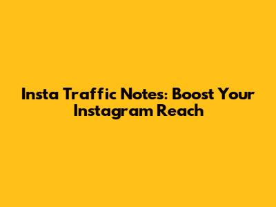 Insta Traffic Notes: Boost Your Instagram Reach