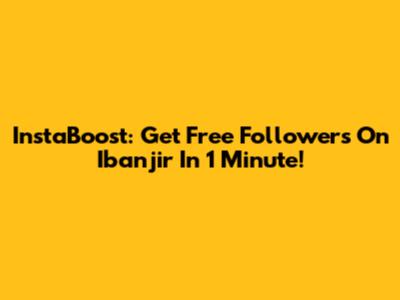 InstaBoost: Get Free Followers On Ibanjir In 1 Minute!