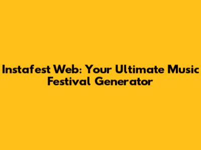 Instafest Web: Your Ultimate Music Festival Generator