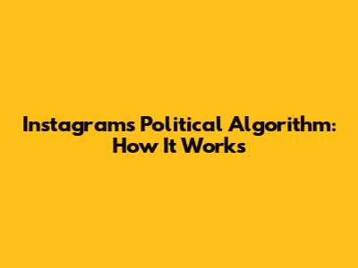 Instagram's Political Algorithm: How It Works