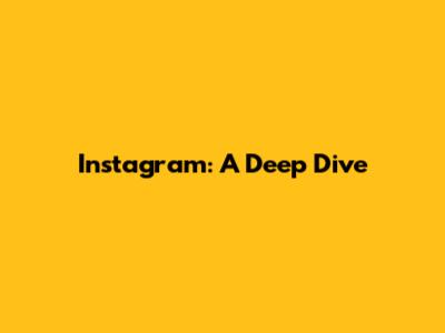 Instagram: A Deep Dive