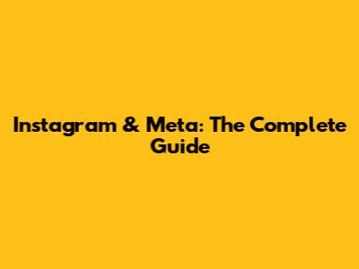 Instagram & Meta: The Complete Guide