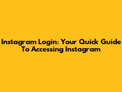 Instagram Login: Your Quick Guide To Accessing Instagram