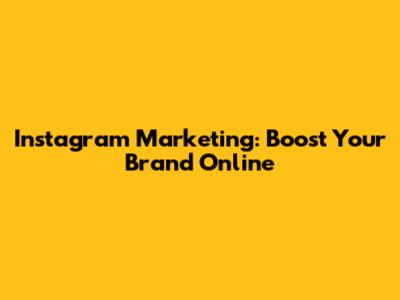 Instagram Marketing: Boost Your Brand Online