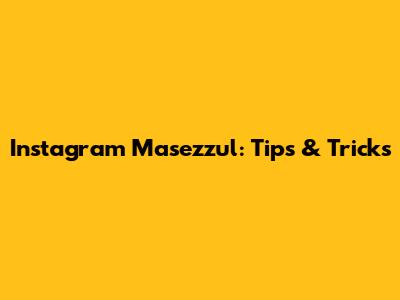 Instagram Masezzul: Tips & Tricks