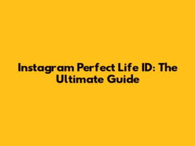 Instagram Perfect Life ID: The Ultimate Guide