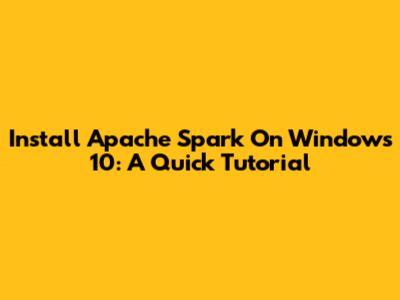 Install Apache Spark On Windows 10: A Quick Tutorial