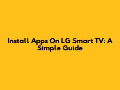 Install Apps On LG Smart TV: A Simple Guide