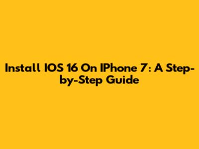 Install IOS 16 On IPhone 7: A Step-by-Step Guide
