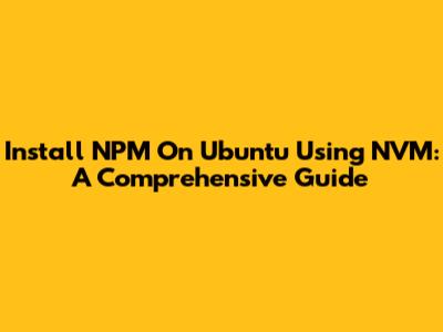 Install NPM On Ubuntu Using NVM: A Comprehensive Guide