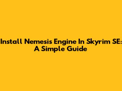 Install Nemesis Engine In Skyrim SE: A Simple Guide