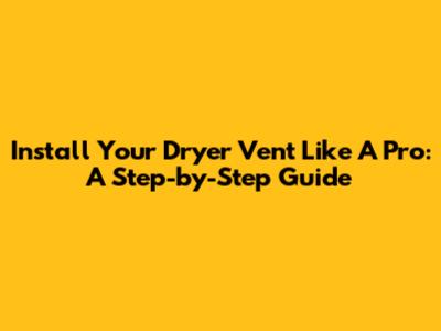 Install Your Dryer Vent Like A Pro: A Step-by-Step Guide