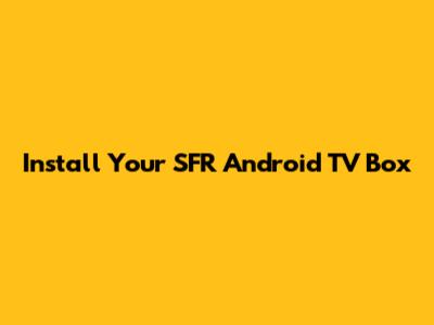 Install Your SFR Android TV Box