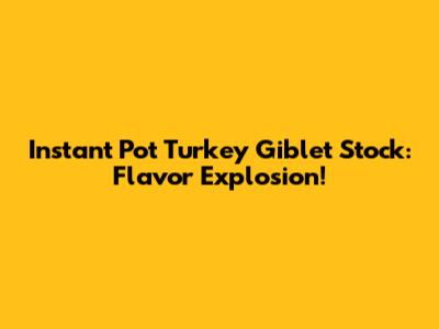 Instant Pot Turkey Giblet Stock: Flavor Explosion!