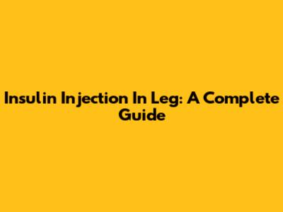 Insulin Injection In Leg: A Complete Guide