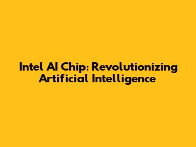 Intel AI Chip: Revolutionizing Artificial Intelligence
