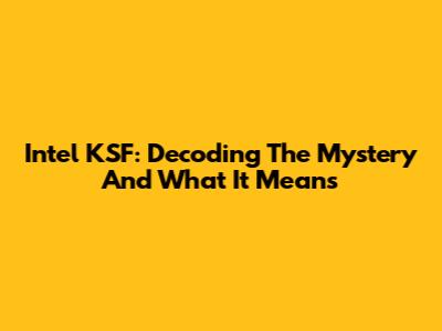 Intel KSF: Decoding The Mystery And What It Means