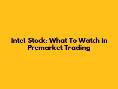 Intel Stock: What To Watch In Premarket Trading
