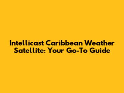 Intellicast Caribbean Weather Satellite: Your Go-To Guide