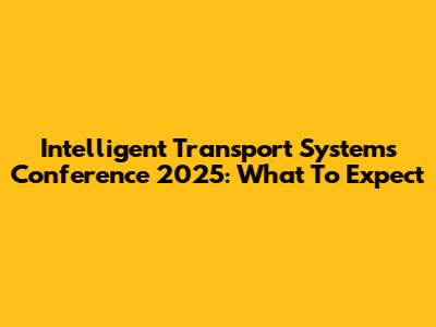 Intelligent Transport Systems Conference 2025: What To Expect