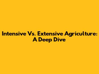 Intensive Vs. Extensive Agriculture: A Deep Dive