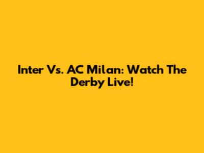 Inter Vs. AC Milan: Watch The Derby Live!
