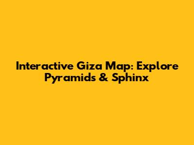 Interactive Giza Map: Explore Pyramids & Sphinx