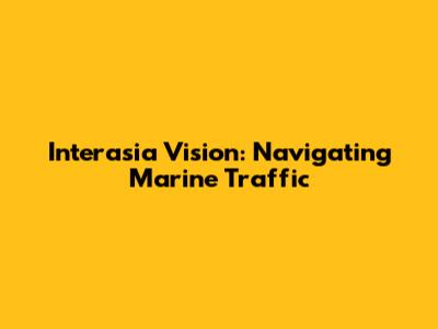 Interasia Vision: Navigating Marine Traffic