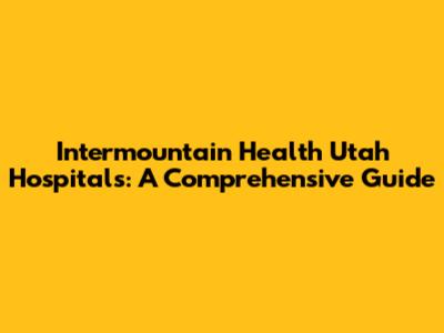 Intermountain Health Utah Hospitals: A Comprehensive Guide