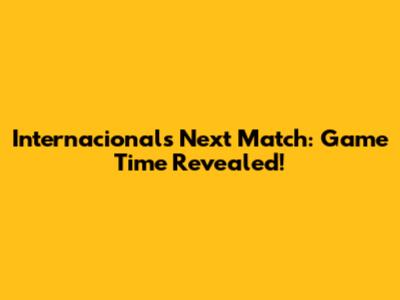 Internacional's Next Match: Game Time Revealed!
