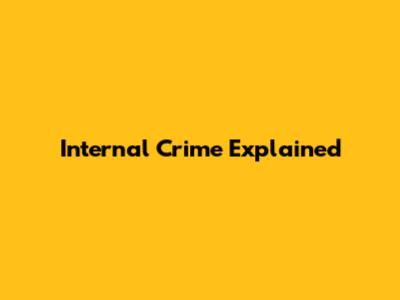 Internal Crime Explained