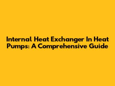 Internal Heat Exchanger In Heat Pumps: A Comprehensive Guide