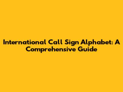 International Call Sign Alphabet: A Comprehensive Guide