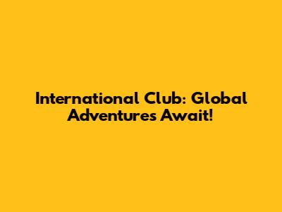 International Club: Global Adventures Await!