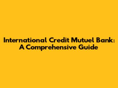 International Credit Mutuel Bank: A Comprehensive Guide